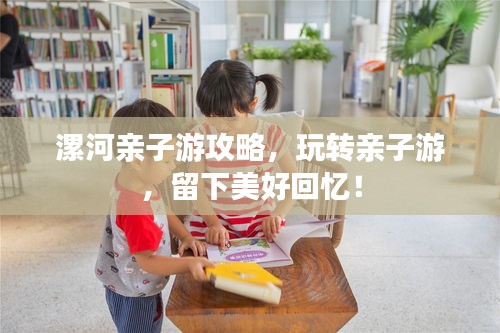漯河親子游攻略，玩轉(zhuǎn)親子游，留下美好回憶！