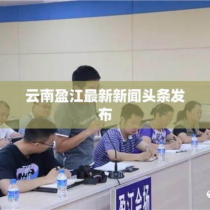 云南盈江最新新聞?lì)^條發(fā)布