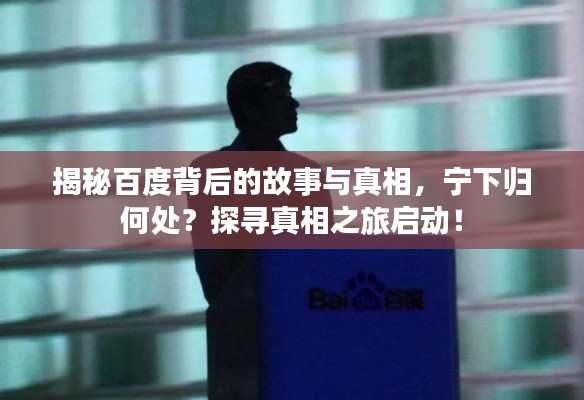 揭秘百度背后的故事與真相，寧下歸何處？探尋真相之旅啟動！