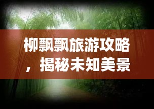柳飄飄旅游攻略，揭秘未知美景，暢游無限風光！