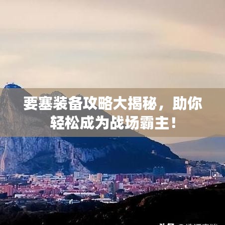 要塞裝備攻略大揭秘，助你輕松成為戰(zhàn)場霸主！