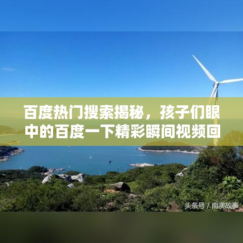 百度熱門搜索揭秘，孩子們眼中的百度一下精彩瞬間視頻回顧