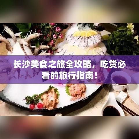 長沙美食之旅全攻略，吃貨必看的旅行指南！