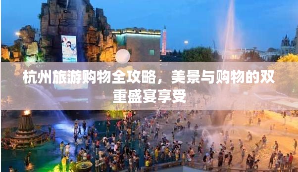 杭州旅游購物全攻略，美景與購物的雙重盛宴享受