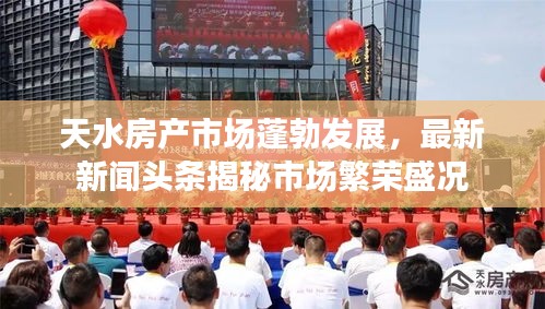 天水房產(chǎn)市場蓬勃發(fā)展，最新新聞頭條揭秘市場繁榮盛況
