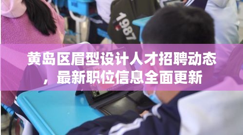 黃島區(qū)眉型設(shè)計(jì)人才招聘動(dòng)態(tài)，最新職位信息全面更新