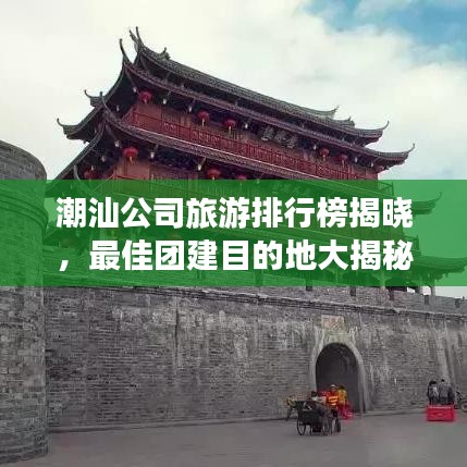 潮汕公司旅游排行榜揭曉，最佳團建目的地大揭秘！