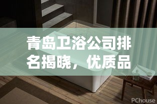 青島衛(wèi)浴公司排名揭曉，優(yōu)質(zhì)品牌榜單不容錯過！