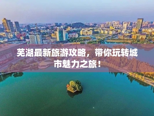 蕪湖最新旅游攻略，帶你玩轉(zhuǎn)城市魅力之旅！