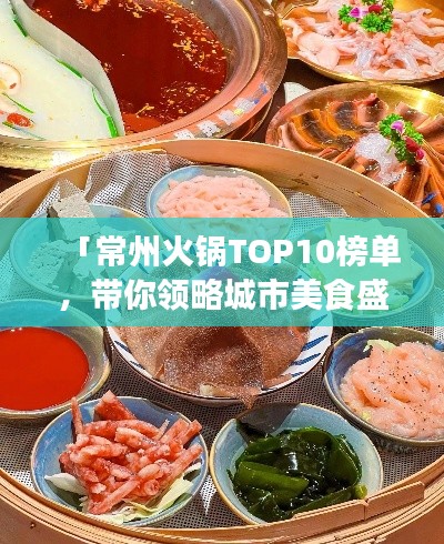 「常州火鍋TOP10榜單，帶你領(lǐng)略城市美食盛宴」
