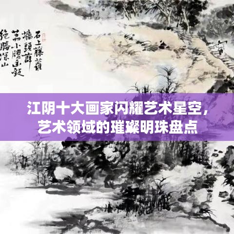 江陰十大畫(huà)家閃耀藝術(shù)星空，藝術(shù)領(lǐng)域的璀璨明珠盤(pán)點(diǎn)