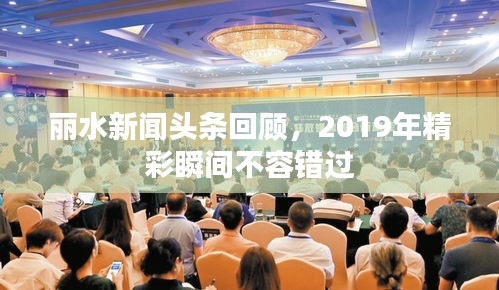 麗水新聞頭條回顧，2019年精彩瞬間不容錯過