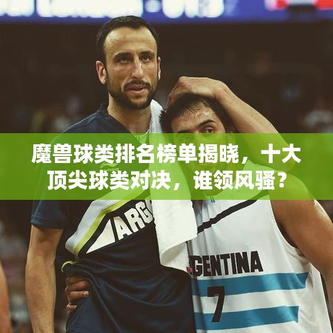 魔獸球類排名榜單揭曉，十大頂尖球類對(duì)決，誰領(lǐng)風(fēng)騷？