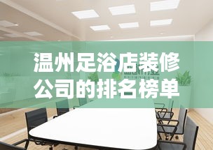 溫州足浴店裝修公司的排名榜單！專業(yè)設(shè)計(jì)，品質(zhì)之選