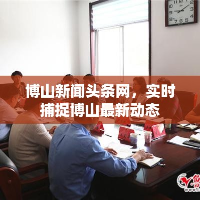 博山新聞?lì)^條網(wǎng)，實(shí)時(shí)捕捉博山最新動(dòng)態(tài)