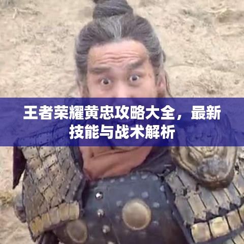 王者榮耀黃忠攻略大全，最新技能與戰(zhàn)術(shù)解析