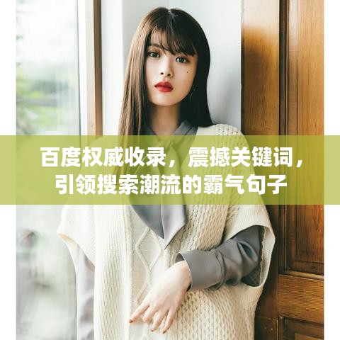 百度權(quán)威收錄，震撼關(guān)鍵詞，引領(lǐng)搜索潮流的霸氣句子
