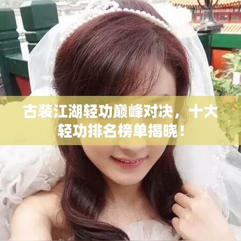 古裝江湖輕功巔峰對(duì)決，十大輕功排名榜單揭曉！