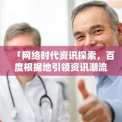 「網(wǎng)絡(luò)時代資訊探索，百度根據(jù)地引領(lǐng)資訊潮流」