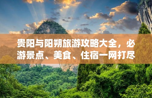 貴陽(yáng)與陽(yáng)朔旅游攻略大全，必游景點(diǎn)、美食、住宿一網(wǎng)打盡！