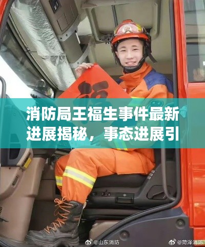 消防局王福生事件最新進展揭秘，事態(tài)進展引人關(guān)注