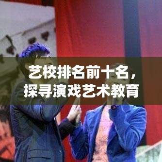 藝校排名前十名，探尋演戲藝術(shù)教育的璀璨明珠