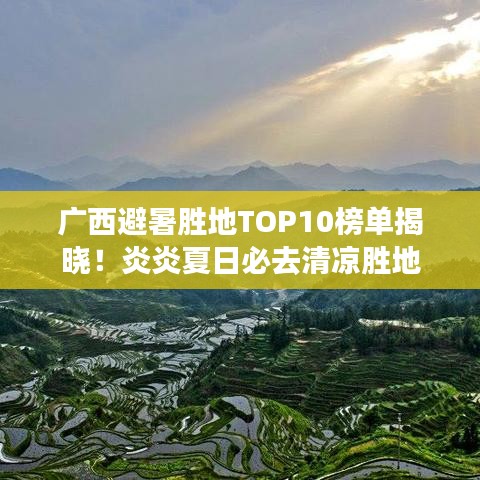 廣西避暑勝地TOP10榜單揭曉！炎炎夏日必去清涼勝地