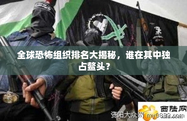 全球恐怖組織排名大揭秘，誰在其中獨占鰲頭？