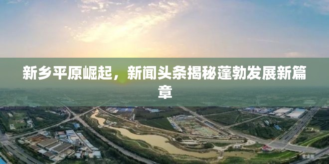 新鄉(xiāng)平原崛起，新聞?lì)^條揭秘蓬勃發(fā)展新篇章