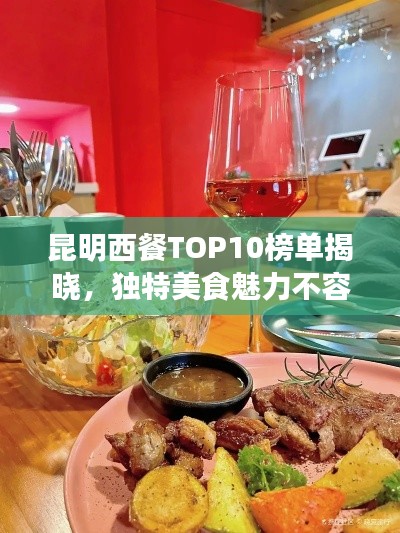 昆明西餐TOP10榜單揭曉，獨(dú)特美食魅力不容錯(cuò)過