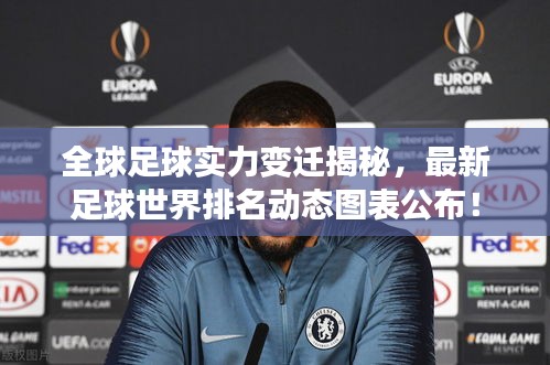 全球足球?qū)嵙ψ冞w揭秘，最新足球世界排名動(dòng)態(tài)圖表公布！