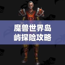魔獸世界島嶼探險攻略，揭秘最佳島嶼排名與奧秘