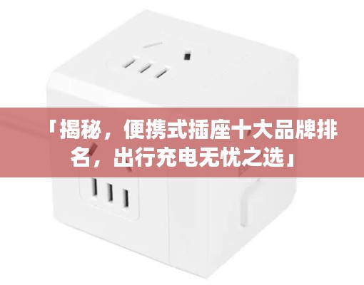 「揭秘，便攜式插座十大品牌排名，出行充電無(wú)憂之選」