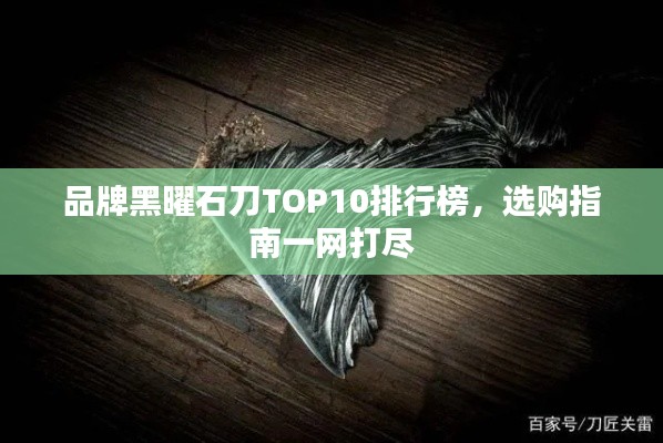 品牌黑曜石刀TOP10排行榜，選購指南一網(wǎng)打盡