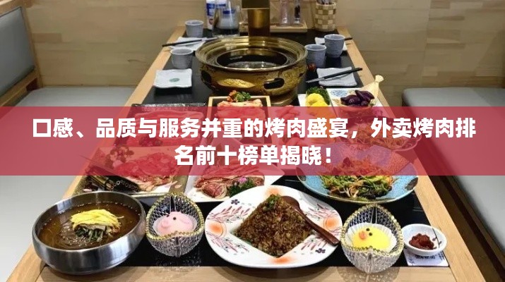 口感、品質(zhì)與服務(wù)并重的烤肉盛宴，外賣烤肉排名前十榜單揭曉！