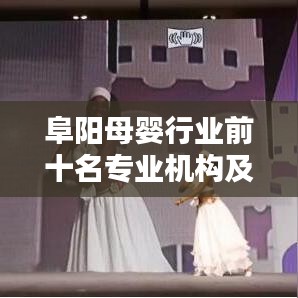 阜陽(yáng)母嬰行業(yè)前十名專(zhuān)業(yè)機(jī)構(gòu)及服務(wù)榜單揭曉！