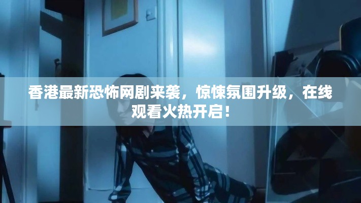 香港最新恐怖網(wǎng)劇來襲，驚悚氛圍升級，在線觀看火熱開啟！