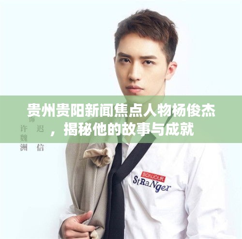 貴州貴陽新聞焦點(diǎn)人物楊俊杰，揭秘他的故事與成就