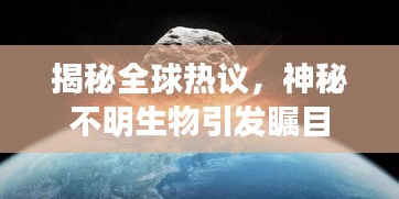 揭秘全球熱議，神秘不明生物引發(fā)矚目