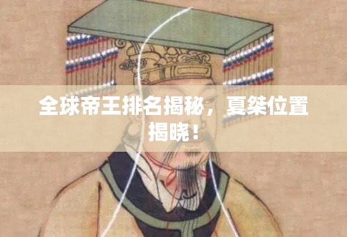 全球帝王排名揭秘，夏桀位置揭曉！