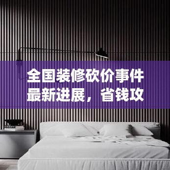 全國(guó)裝修砍價(jià)事件最新進(jìn)展，省錢攻略大揭秘！