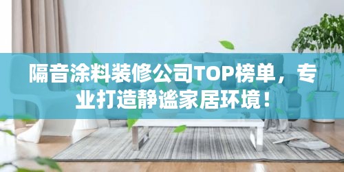 隔音涂料裝修公司TOP榜單，專業(yè)打造靜謐家居環(huán)境！
