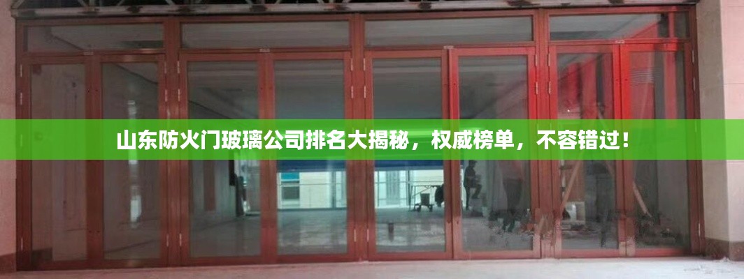 山東防火門玻璃公司排名大揭秘，權(quán)威榜單，不容錯過！