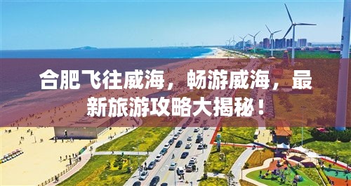 合肥飛往威海，暢游威海，最新旅游攻略大揭秘！