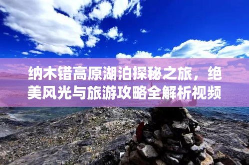 納木錯高原湖泊探秘之旅，絕美風光與旅游攻略全解析視頻