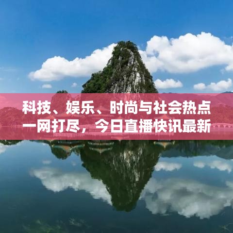 科技、娛樂、時尚與社會熱點一網(wǎng)打盡，今日直播快訊最新報道