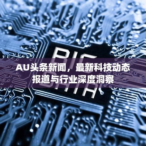 AU頭條新聞，最新科技動態(tài)報道與行業(yè)深度洞察