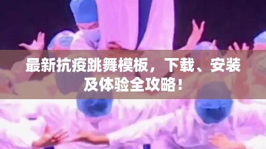 最新抗疫跳舞模板，下載、安裝及體驗(yàn)全攻略！