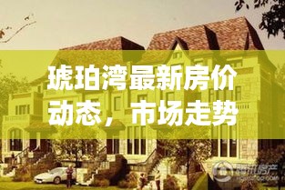 琥珀灣最新房?jī)r(jià)動(dòng)態(tài)，市場(chǎng)走勢(shì)解析與購(gòu)房指南全攻略