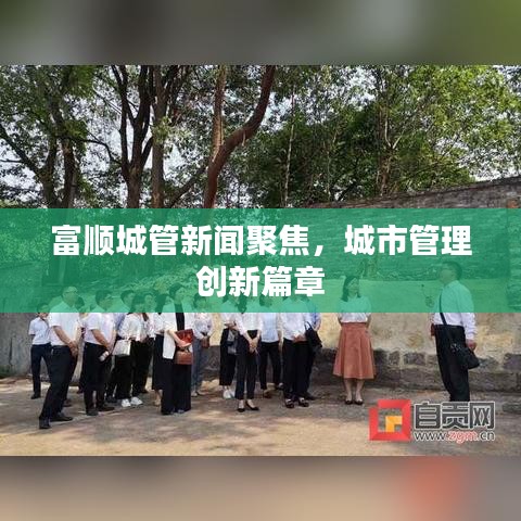 富順城管新聞聚焦，城市管理創(chuàng)新篇章